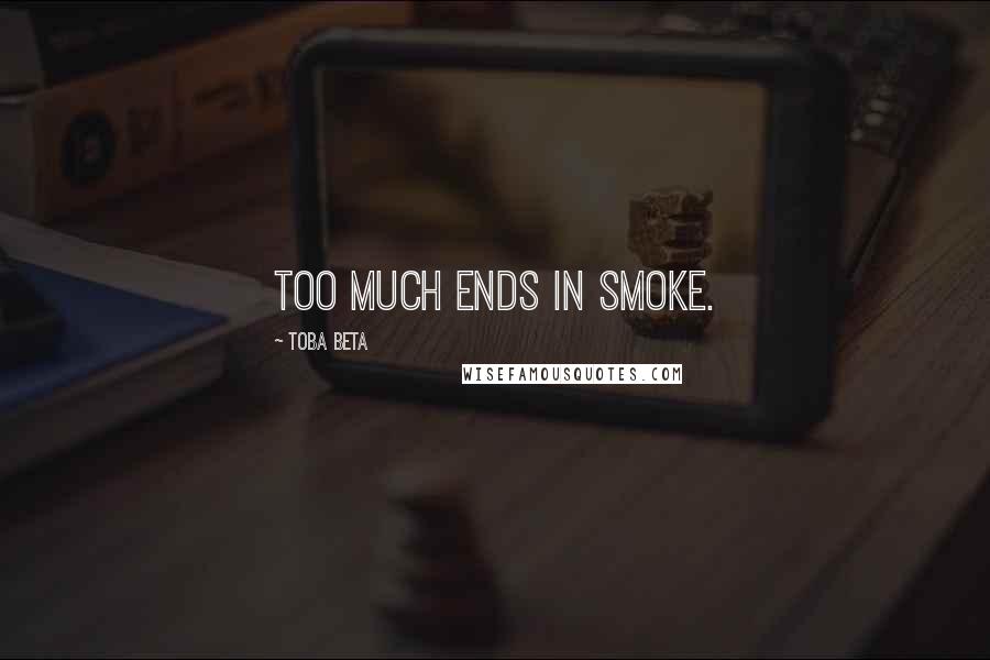 Toba Beta Quotes: Too much ends in smoke.