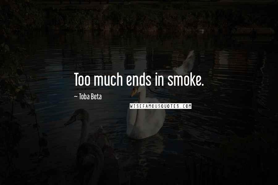 Toba Beta Quotes: Too much ends in smoke.
