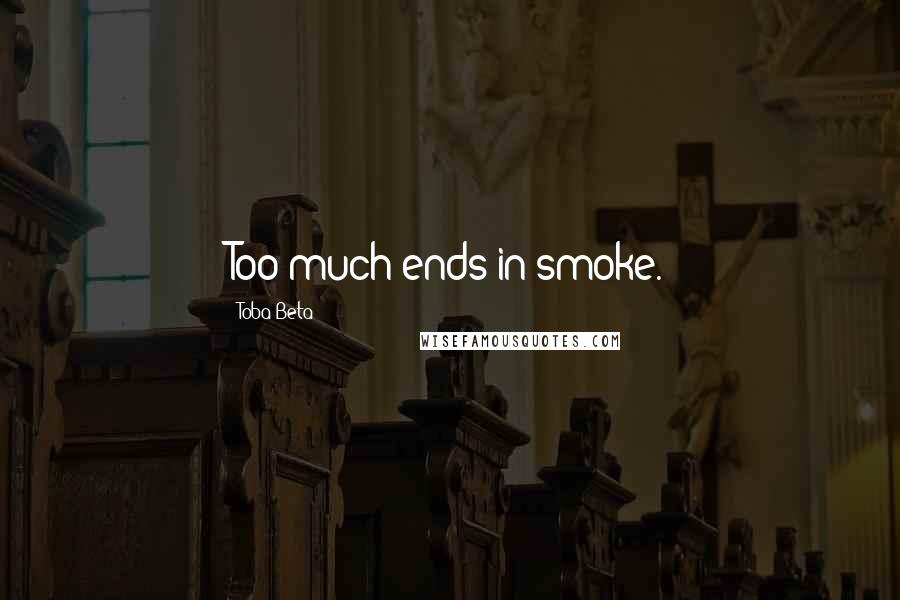 Toba Beta Quotes: Too much ends in smoke.