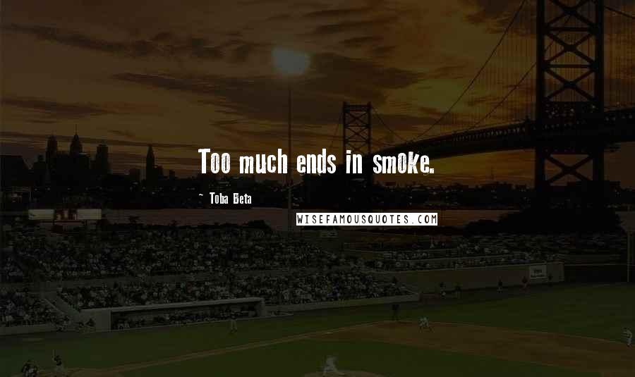 Toba Beta Quotes: Too much ends in smoke.