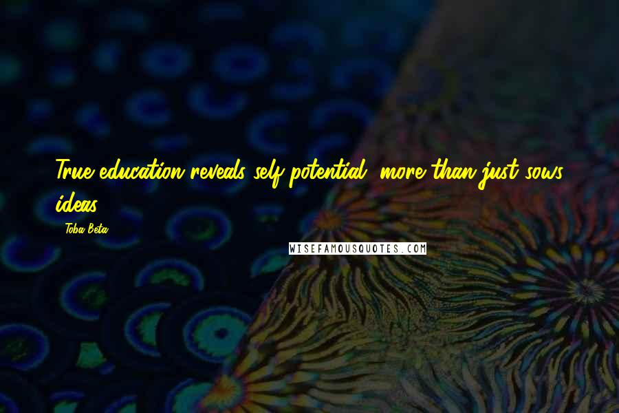 Toba Beta Quotes: True education reveals self-potential, more than just sows ideas.