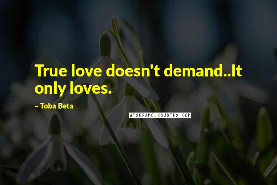 Toba Beta Quotes: True love doesn't demand..It only loves.