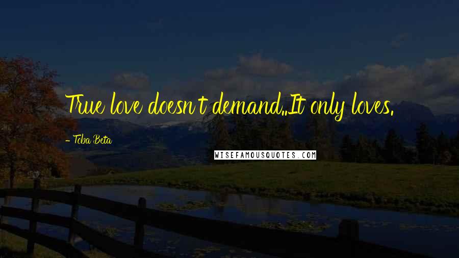 Toba Beta Quotes: True love doesn't demand..It only loves.