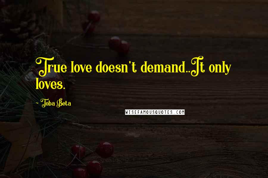 Toba Beta Quotes: True love doesn't demand..It only loves.