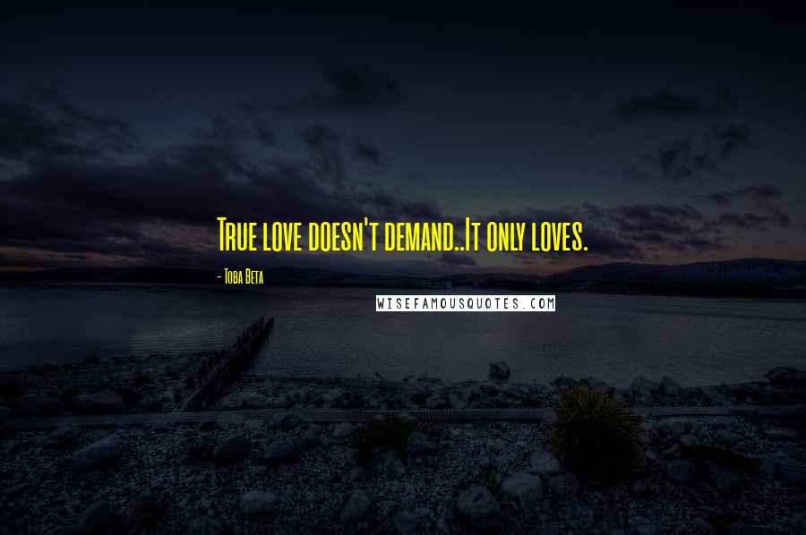 Toba Beta Quotes: True love doesn't demand..It only loves.