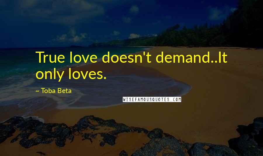 Toba Beta Quotes: True love doesn't demand..It only loves.