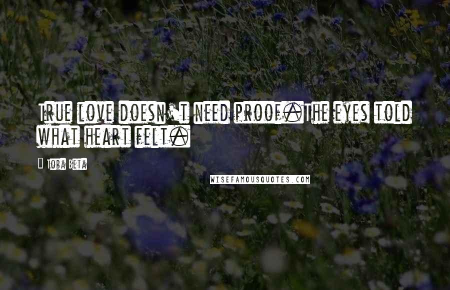 Toba Beta Quotes: True love doesn't need proof.The eyes told what heart felt.