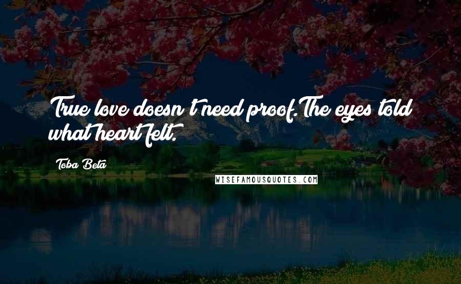 Toba Beta Quotes: True love doesn't need proof.The eyes told what heart felt.