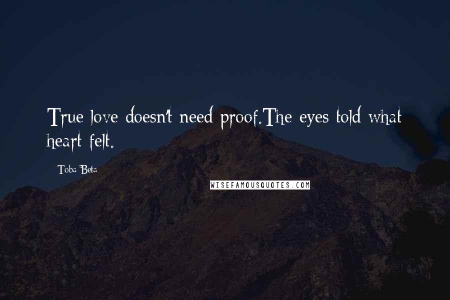 Toba Beta Quotes: True love doesn't need proof.The eyes told what heart felt.