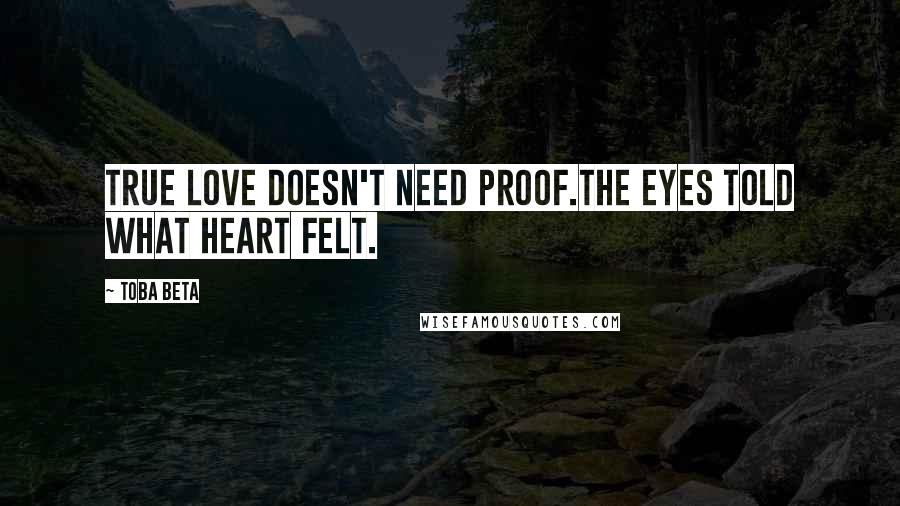 Toba Beta Quotes: True love doesn't need proof.The eyes told what heart felt.