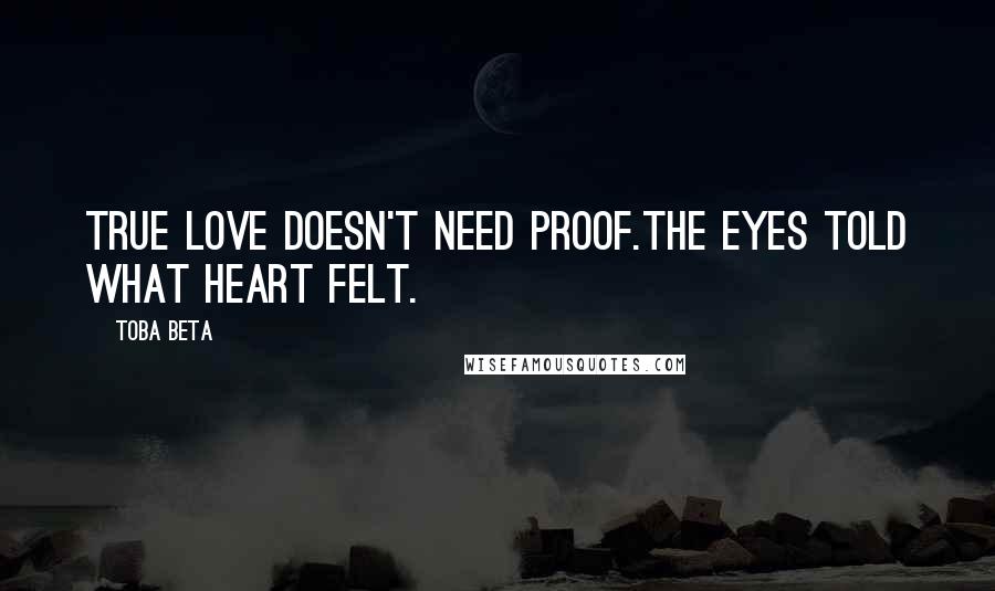 Toba Beta Quotes: True love doesn't need proof.The eyes told what heart felt.