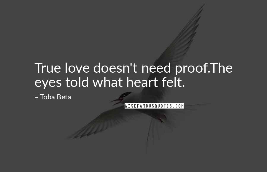 Toba Beta Quotes: True love doesn't need proof.The eyes told what heart felt.