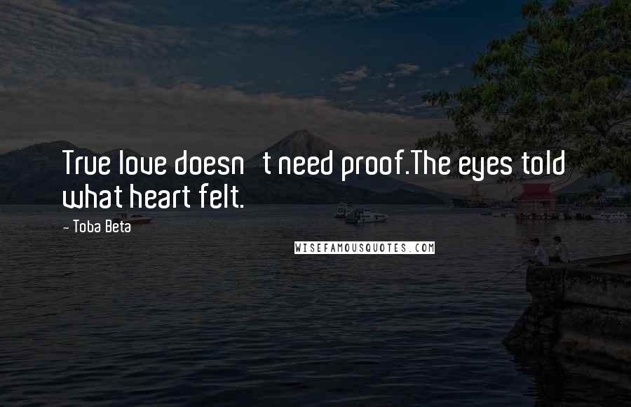 Toba Beta Quotes: True love doesn't need proof.The eyes told what heart felt.