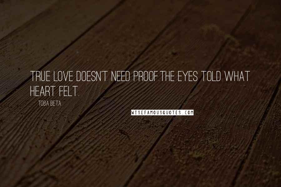 Toba Beta Quotes: True love doesn't need proof.The eyes told what heart felt.