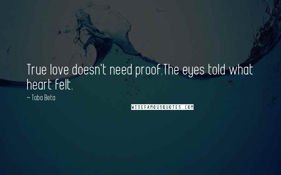 Toba Beta Quotes: True love doesn't need proof.The eyes told what heart felt.