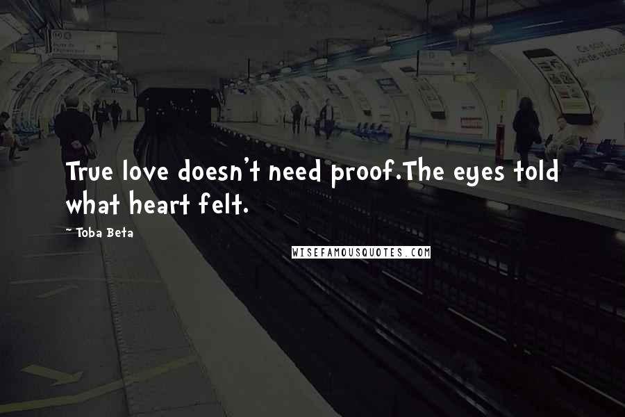 Toba Beta Quotes: True love doesn't need proof.The eyes told what heart felt.
