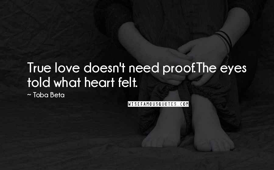 Toba Beta Quotes: True love doesn't need proof.The eyes told what heart felt.