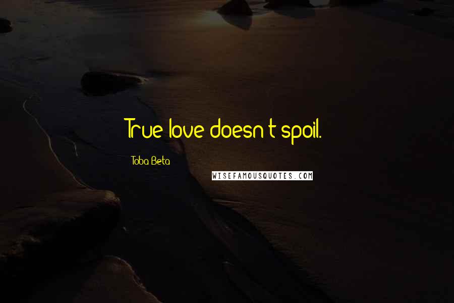 Toba Beta Quotes: True love doesn't spoil.