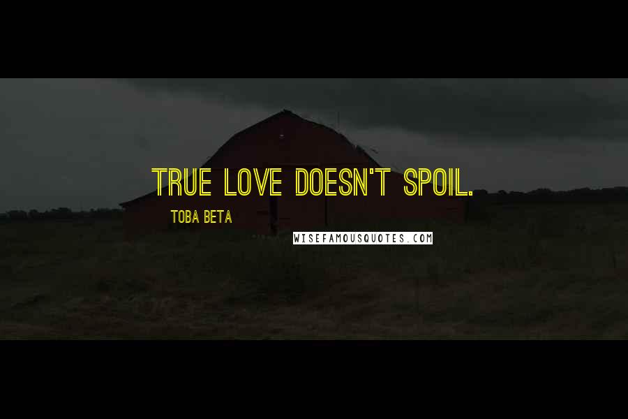 Toba Beta Quotes: True love doesn't spoil.