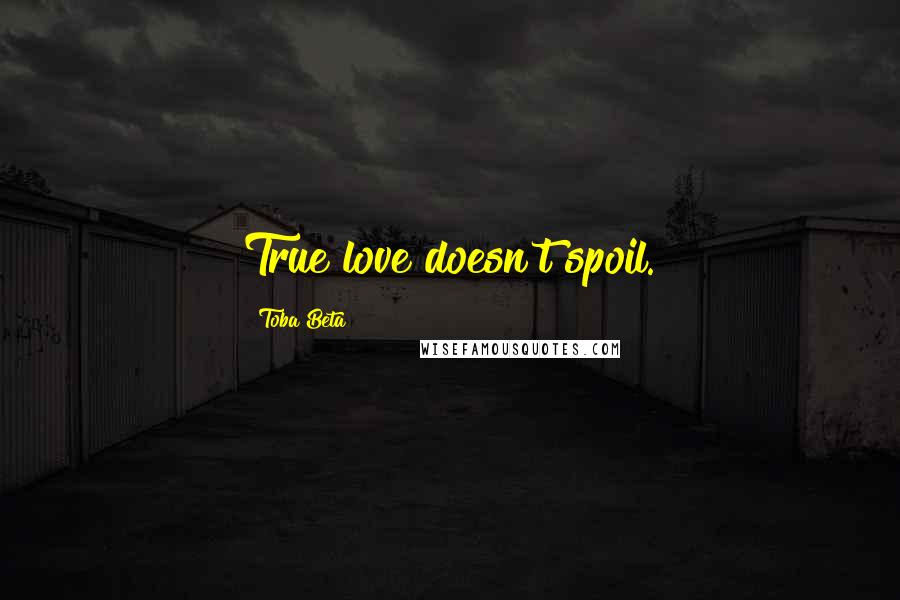 Toba Beta Quotes: True love doesn't spoil.