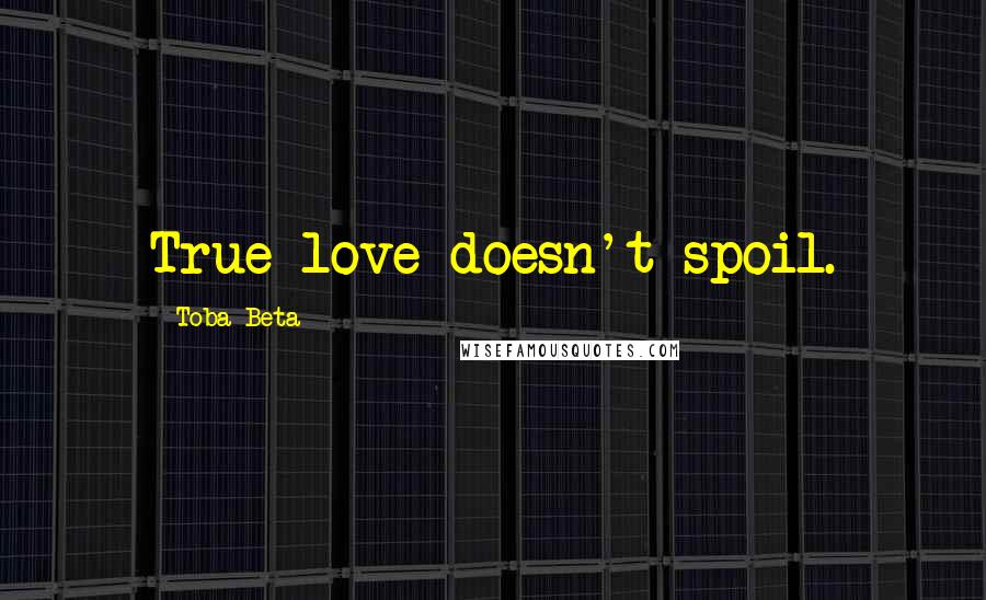 Toba Beta Quotes: True love doesn't spoil.