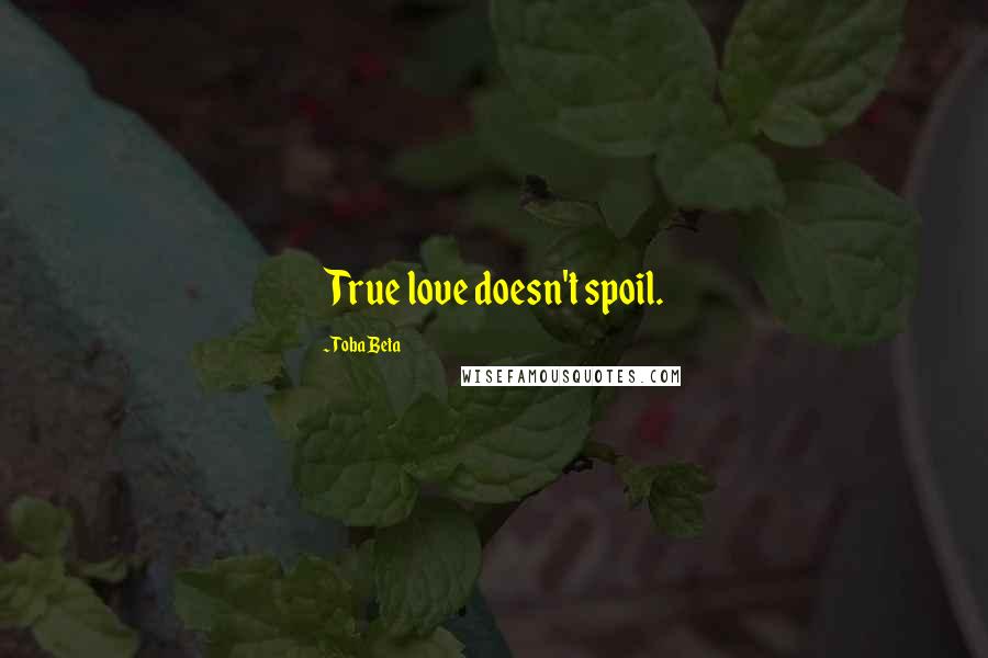 Toba Beta Quotes: True love doesn't spoil.