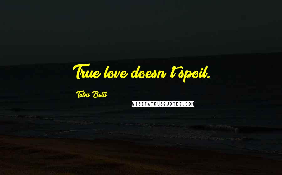 Toba Beta Quotes: True love doesn't spoil.