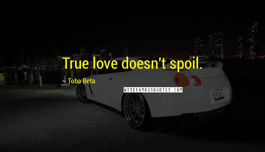 Toba Beta Quotes: True love doesn't spoil.