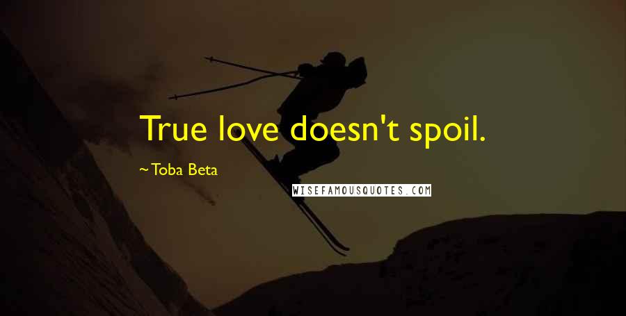 Toba Beta Quotes: True love doesn't spoil.