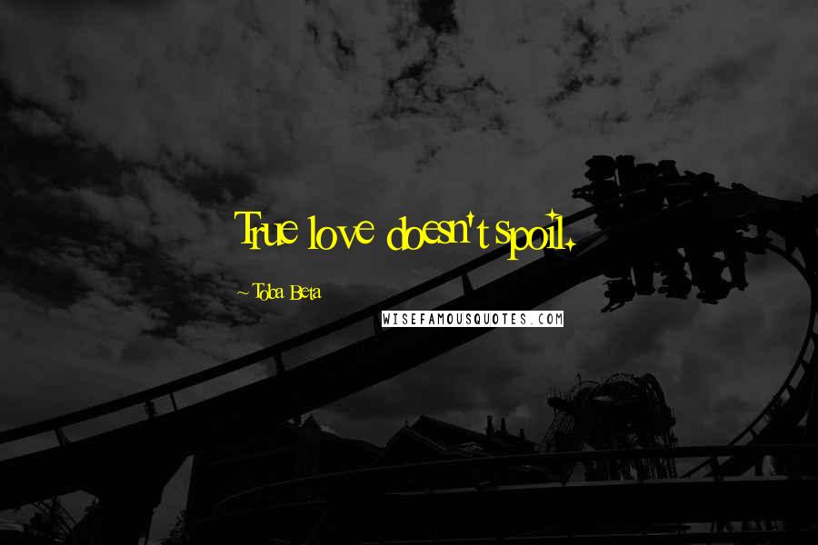 Toba Beta Quotes: True love doesn't spoil.