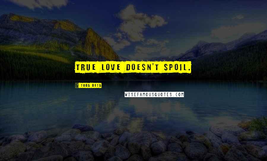 Toba Beta Quotes: True love doesn't spoil.