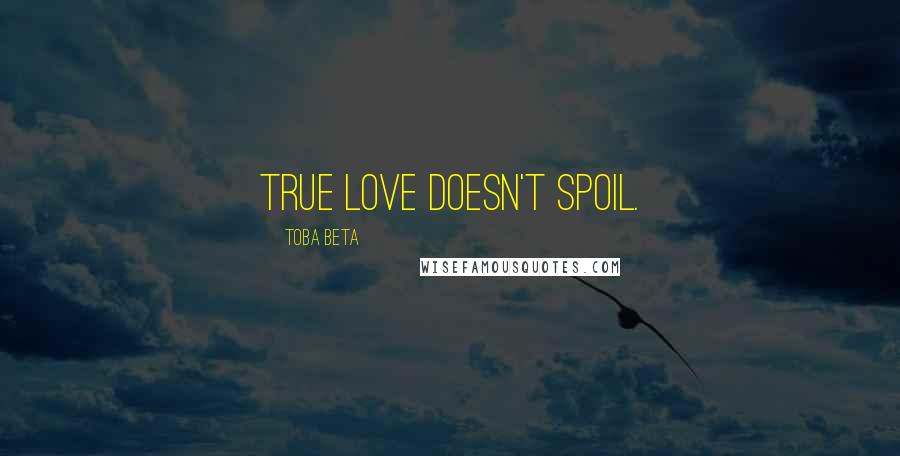 Toba Beta Quotes: True love doesn't spoil.