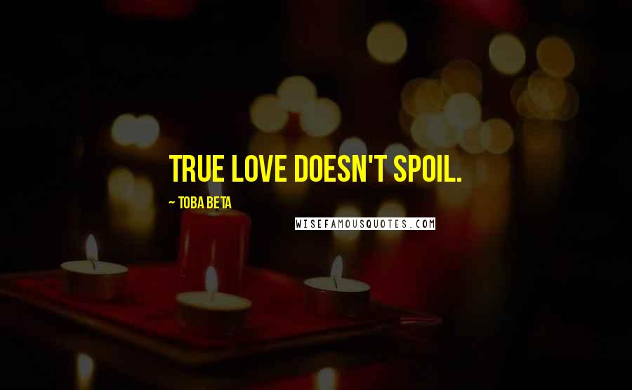 Toba Beta Quotes: True love doesn't spoil.