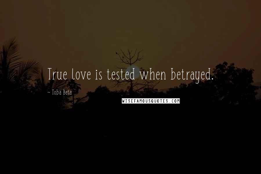 Toba Beta Quotes: True love is tested when betrayed.