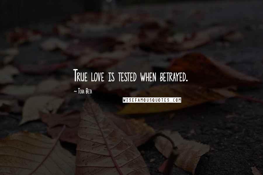 Toba Beta Quotes: True love is tested when betrayed.