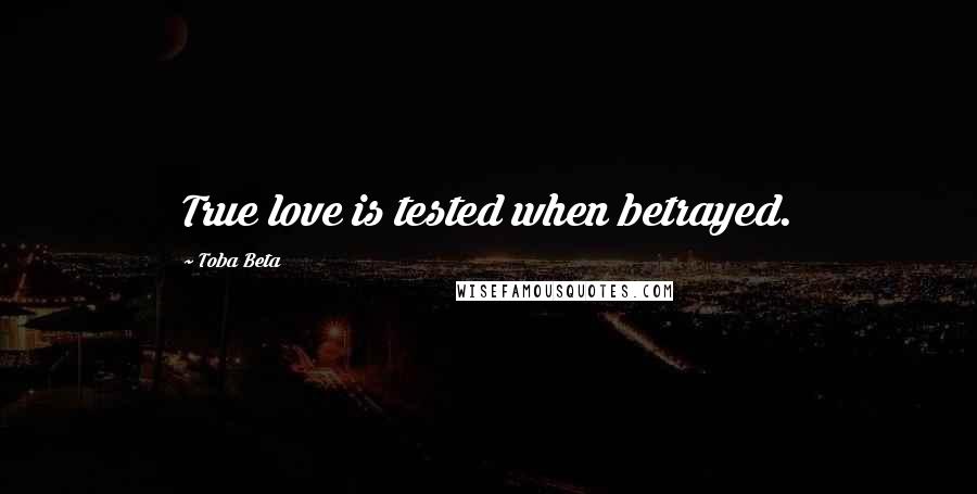 Toba Beta Quotes: True love is tested when betrayed.