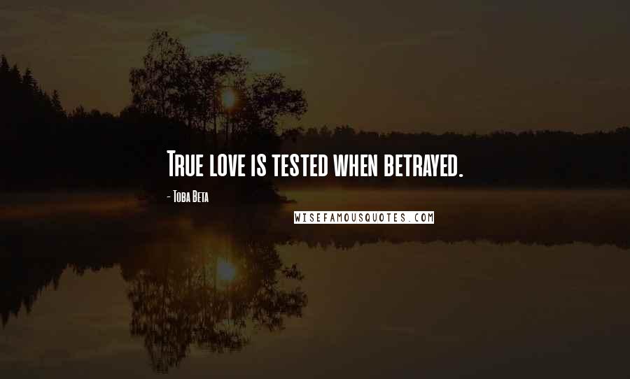 Toba Beta Quotes: True love is tested when betrayed.