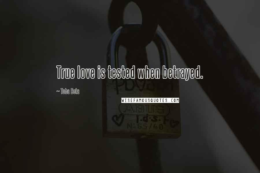 Toba Beta Quotes: True love is tested when betrayed.