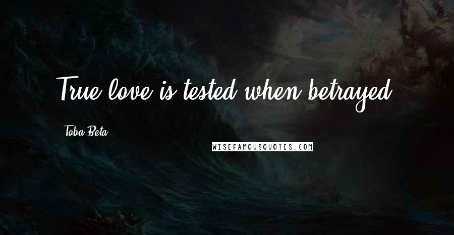 Toba Beta Quotes: True love is tested when betrayed.