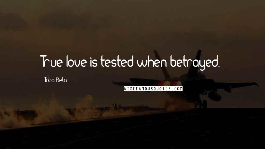 Toba Beta Quotes: True love is tested when betrayed.