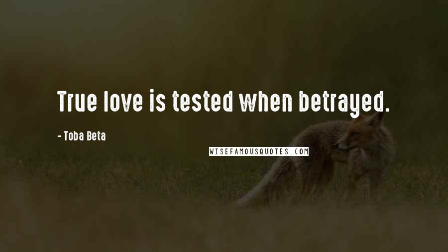 Toba Beta Quotes: True love is tested when betrayed.