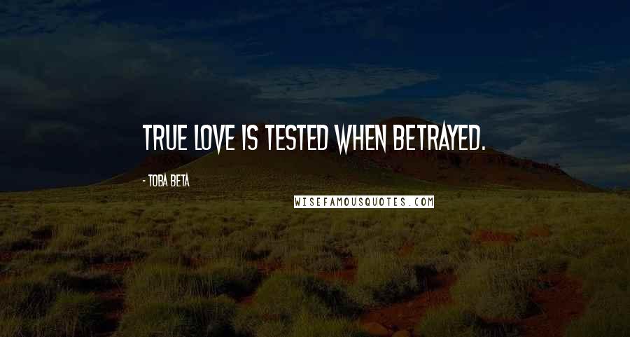 Toba Beta Quotes: True love is tested when betrayed.