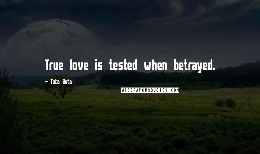 Toba Beta Quotes: True love is tested when betrayed.