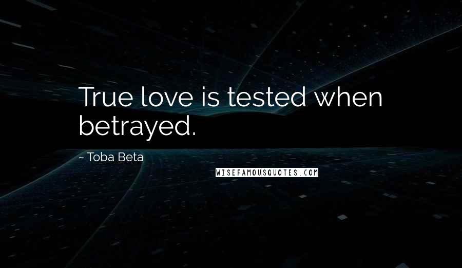 Toba Beta Quotes: True love is tested when betrayed.