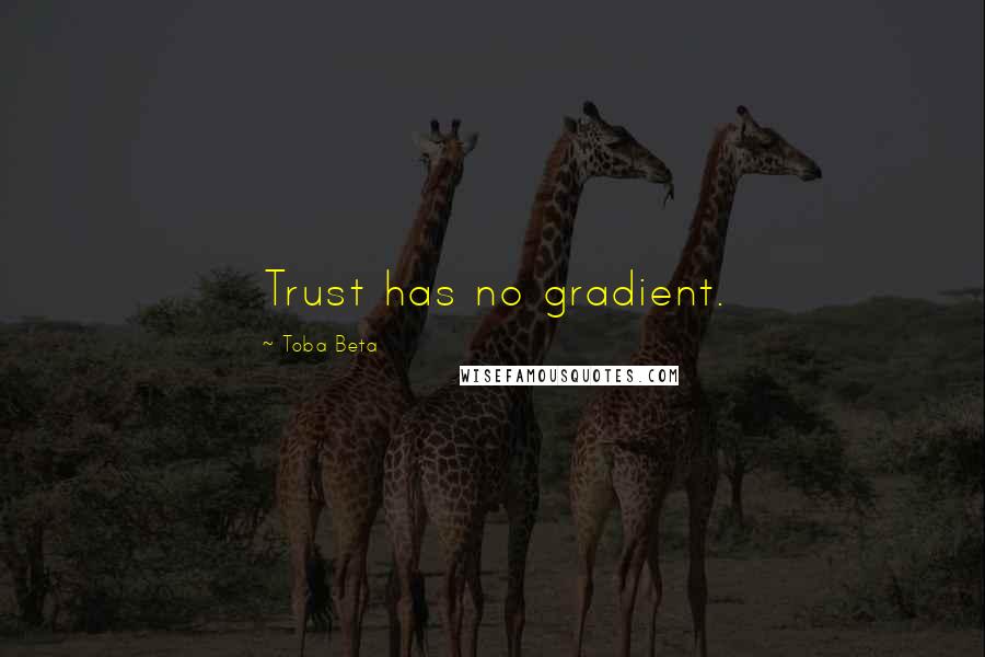 Toba Beta Quotes: Trust has no gradient.