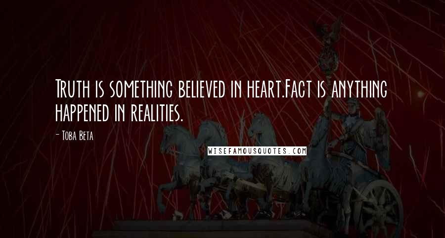 Toba Beta Quotes: Truth is something believed in heart.Fact is anything happened in realities.