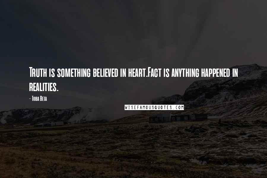 Toba Beta Quotes: Truth is something believed in heart.Fact is anything happened in realities.