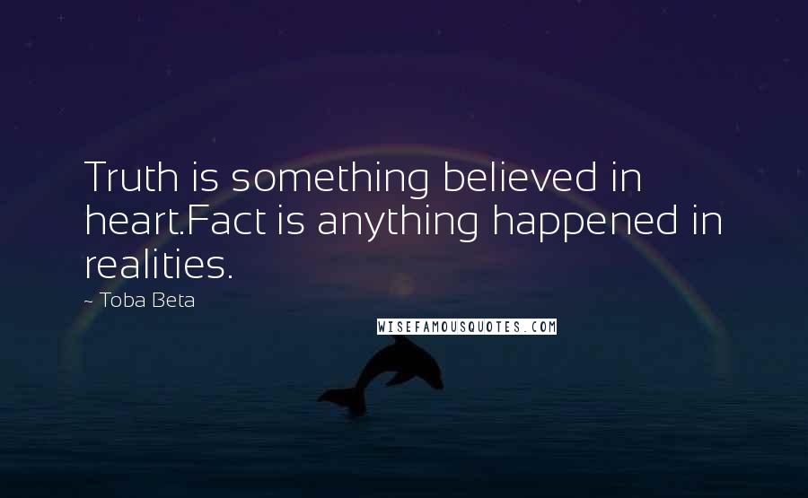 Toba Beta Quotes: Truth is something believed in heart.Fact is anything happened in realities.