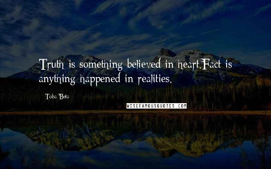 Toba Beta Quotes: Truth is something believed in heart.Fact is anything happened in realities.