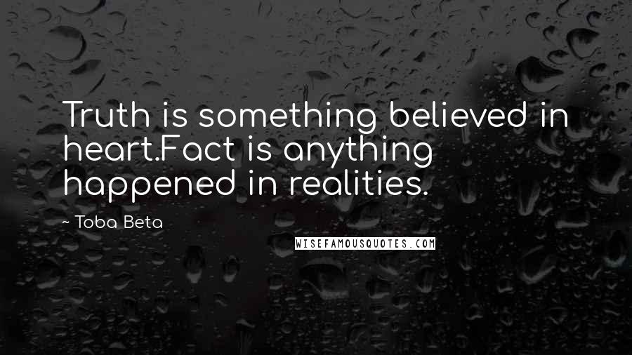 Toba Beta Quotes: Truth is something believed in heart.Fact is anything happened in realities.